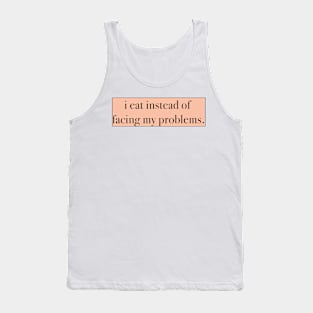 I Eat Instead of Facing My Problems Tank Top